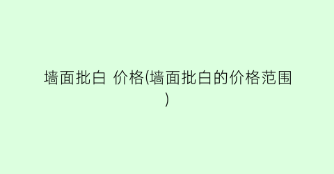 墙面批白 价格(墙面批白的价格范围)
